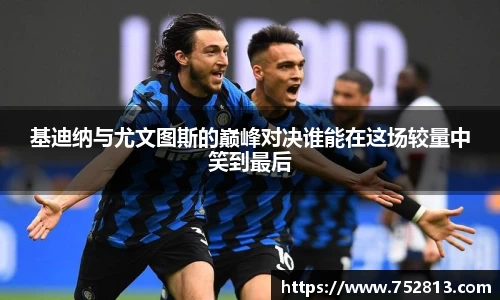基迪纳与尤文图斯的巅峰对决谁能在这场较量中笑到最后